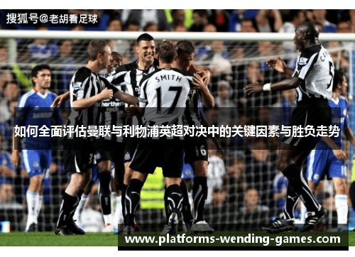 如何全面评估曼联与利物浦英超对决中的关键因素与胜负走势