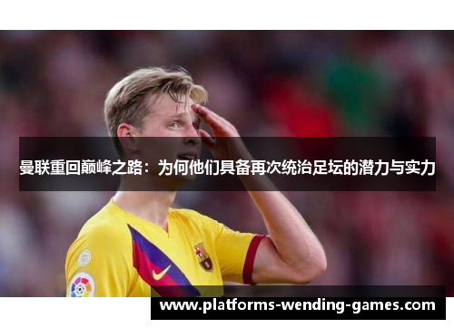 曼联重回巅峰之路：为何他们具备再次统治足坛的潜力与实力