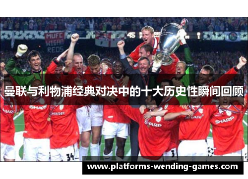 曼联与利物浦经典对决中的十大历史性瞬间回顾