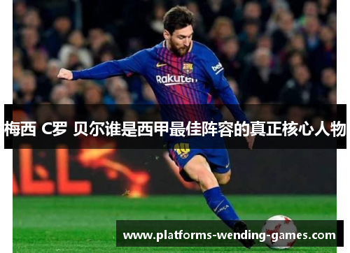 梅西 C罗 贝尔谁是西甲最佳阵容的真正核心人物