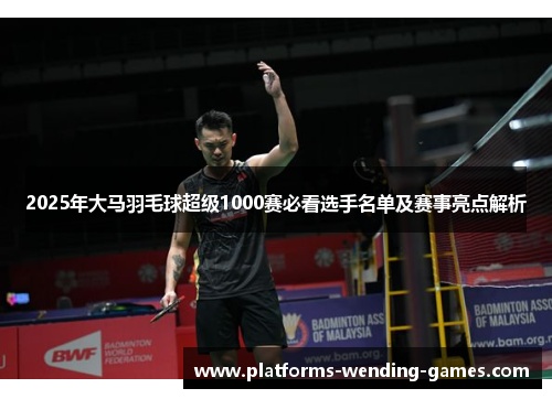 2025年大马羽毛球超级1000赛必看选手名单及赛事亮点解析