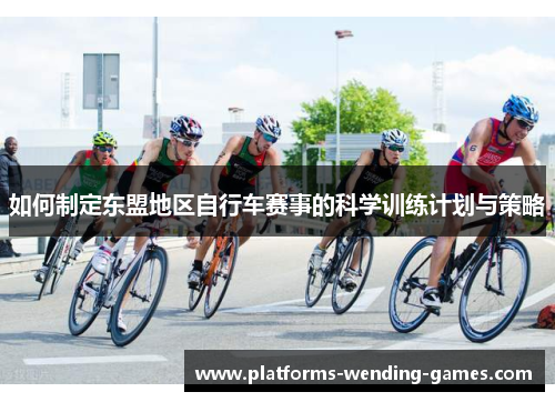 如何制定东盟地区自行车赛事的科学训练计划与策略