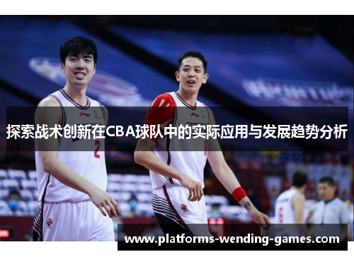 探索战术创新在CBA球队中的实际应用与发展趋势分析
