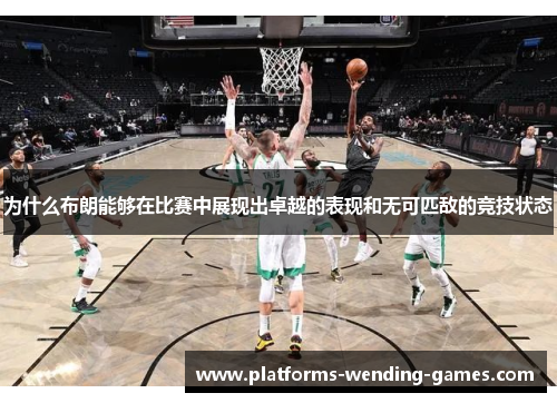 为什么布朗能够在比赛中展现出卓越的表现和无可匹敌的竞技状态