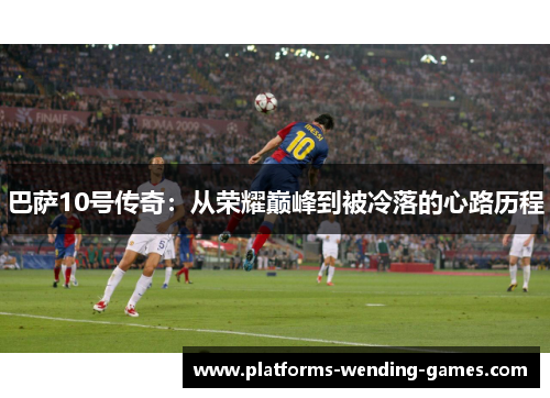 巴萨10号传奇：从荣耀巅峰到被冷落的心路历程