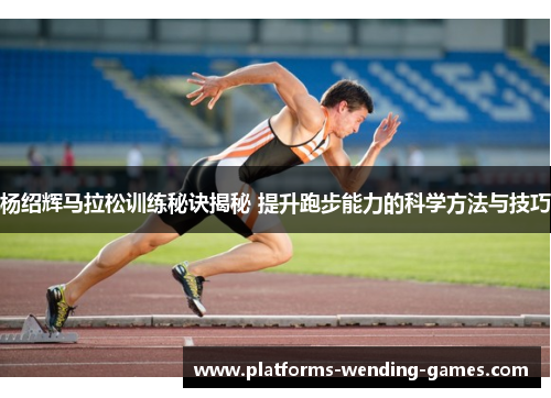 杨绍辉马拉松训练秘诀揭秘 提升跑步能力的科学方法与技巧