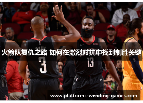 火箭队复仇之路 如何在激烈对抗中找到制胜关键