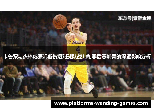 卡鲁索与杰林威廉姆斯伤退对球队战力和季后赛前景的深远影响分析
