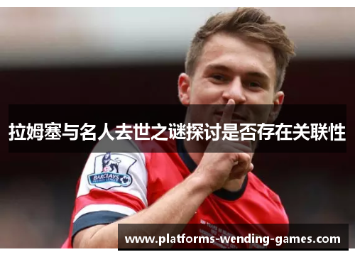 拉姆塞与名人去世之谜探讨是否存在关联性