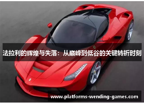 法拉利的辉煌与失落：从巅峰到低谷的关键转折时刻