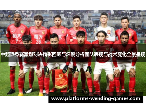 中超热身赛激烈对决精彩回顾与深度分析团队表现与战术变化全景呈现