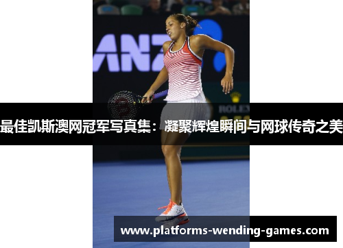 最佳凯斯澳网冠军写真集：凝聚辉煌瞬间与网球传奇之美
