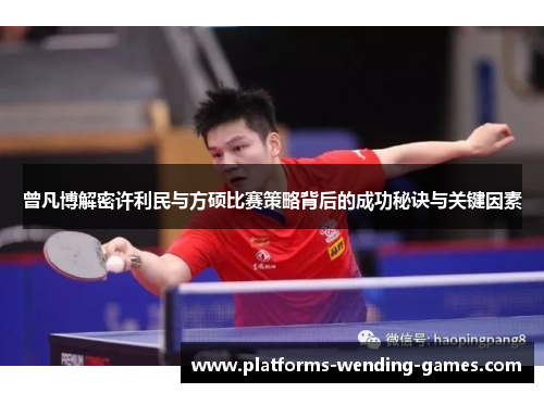 曾凡博解密许利民与方硕比赛策略背后的成功秘诀与关键因素