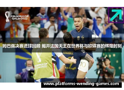 姆巴佩决赛进球回顾 揭开法国天王在世界杯与欧锦赛的辉煌时刻