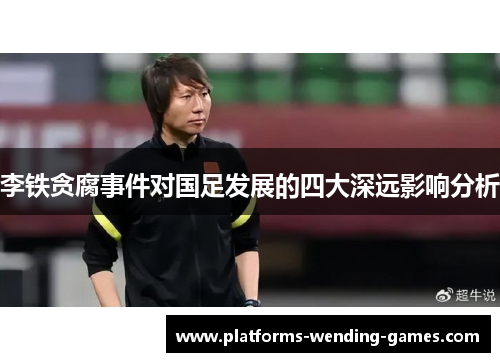 李铁贪腐事件对国足发展的四大深远影响分析