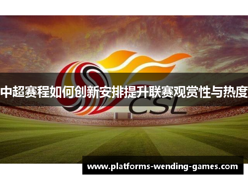 中超赛程如何创新安排提升联赛观赏性与热度