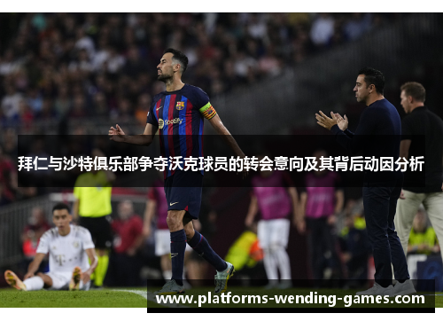 拜仁与沙特俱乐部争夺沃克球员的转会意向及其背后动因分析