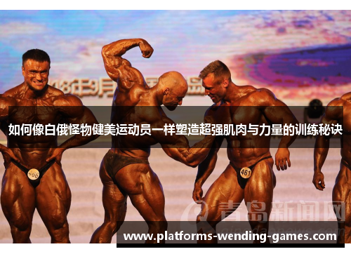 如何像白俄怪物健美运动员一样塑造超强肌肉与力量的训练秘诀