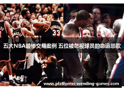 五大NBA最惨交易案例 五位被忽视球员的命运悲歌