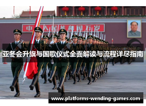 亚冬会升旗与国歌仪式全面解读与流程详尽指南