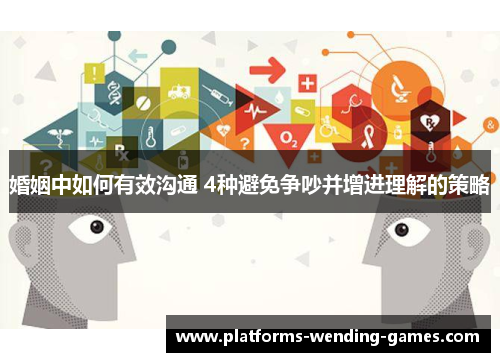 婚姻中如何有效沟通 4种避免争吵并增进理解的策略