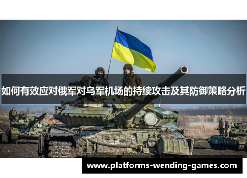 如何有效应对俄军对乌军机场的持续攻击及其防御策略分析