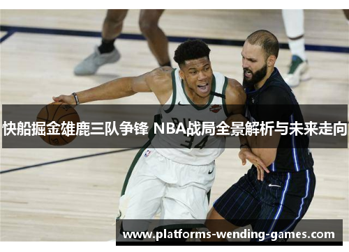 快船掘金雄鹿三队争锋 NBA战局全景解析与未来走向