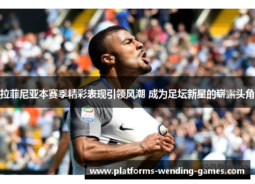 拉菲尼亚本赛季精彩表现引领风潮 成为足坛新星的崭露头角