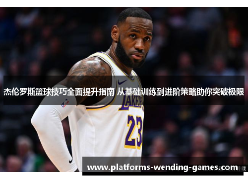 杰伦罗斯篮球技巧全面提升指南 从基础训练到进阶策略助你突破极限