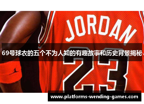 69号球衣的五个不为人知的有趣故事和历史背景揭秘