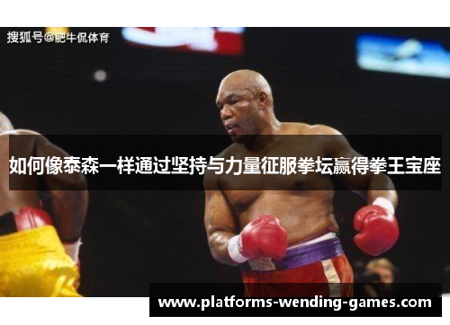如何像泰森一样通过坚持与力量征服拳坛赢得拳王宝座