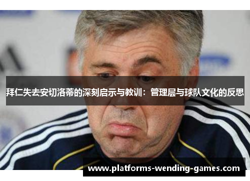 拜仁失去安切洛蒂的深刻启示与教训：管理层与球队文化的反思