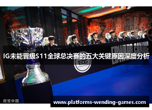 IG未能晋级S11全球总决赛的五大关键原因深度分析