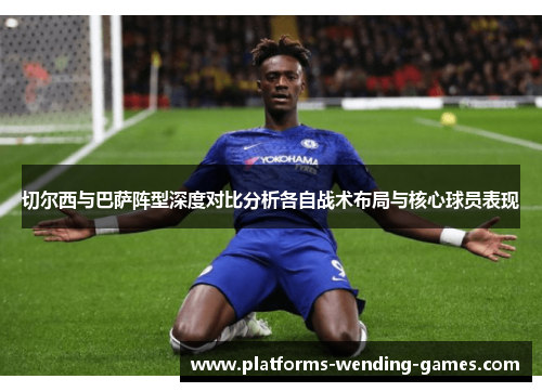 切尔西与巴萨阵型深度对比分析各自战术布局与核心球员表现