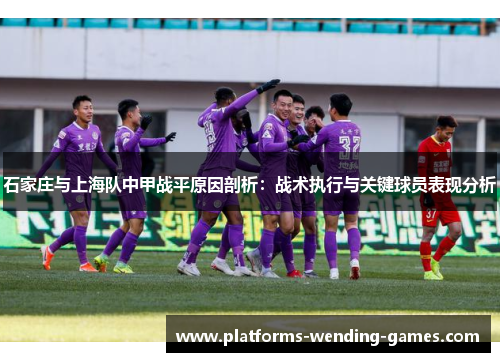 石家庄与上海队中甲战平原因剖析：战术执行与关键球员表现分析