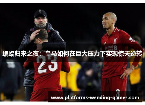 蝙蝠归来之夜：皇马如何在巨大压力下实现惊天逆转