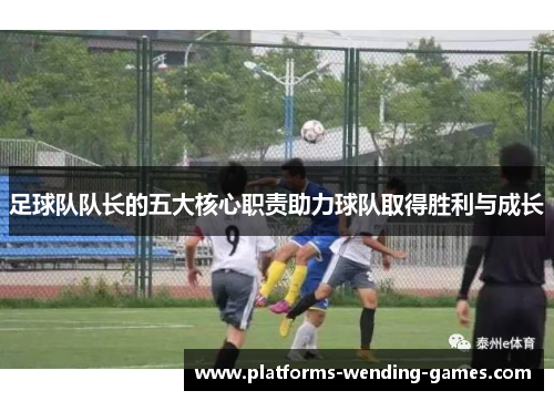 足球队队长的五大核心职责助力球队取得胜利与成长