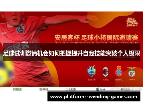 足球试训邀请机会如何把握提升自我技能突破个人极限