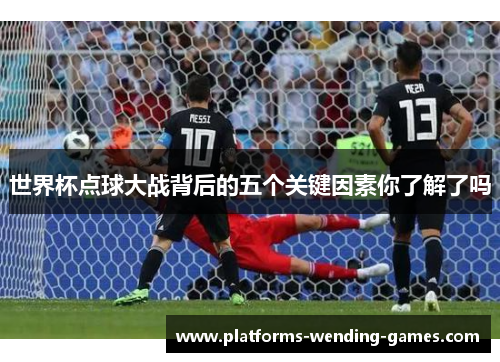 世界杯点球大战背后的五个关键因素你了解了吗