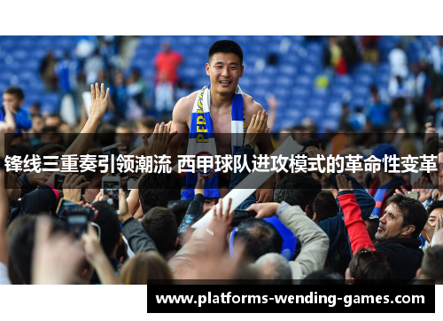 锋线三重奏引领潮流 西甲球队进攻模式的革命性变革