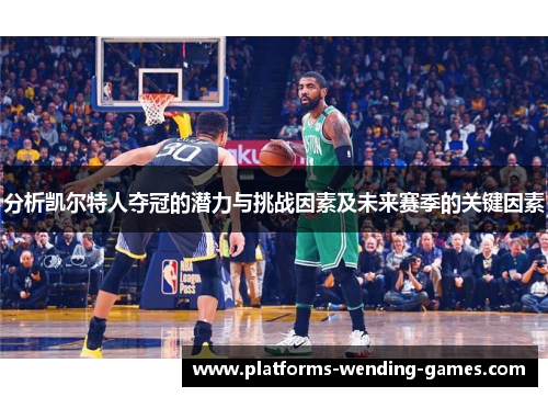 分析凯尔特人夺冠的潜力与挑战因素及未来赛季的关键因素