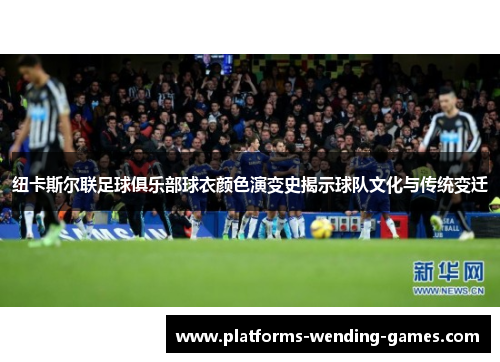 纽卡斯尔联足球俱乐部球衣颜色演变史揭示球队文化与传统变迁