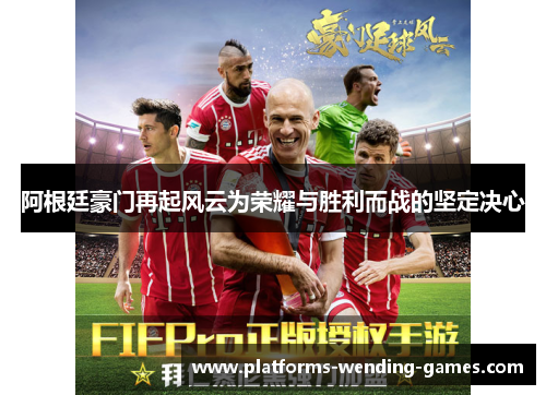阿根廷豪门再起风云为荣耀与胜利而战的坚定决心