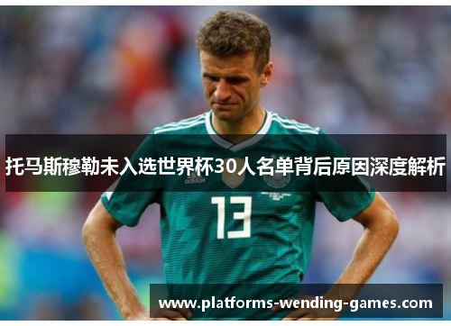 托马斯穆勒未入选世界杯30人名单背后原因深度解析