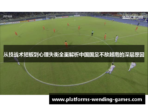 从技战术短板到心理失衡全面解析中国国足不敌越南的深层原因