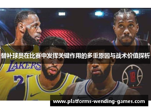 替补球员在比赛中发挥关键作用的多重原因与战术价值探析