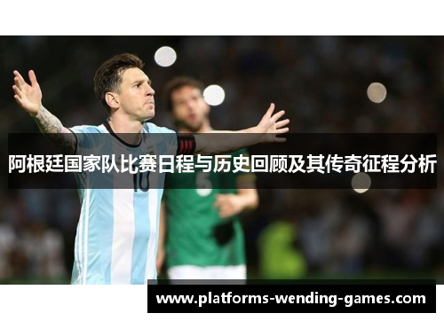 阿根廷国家队比赛日程与历史回顾及其传奇征程分析