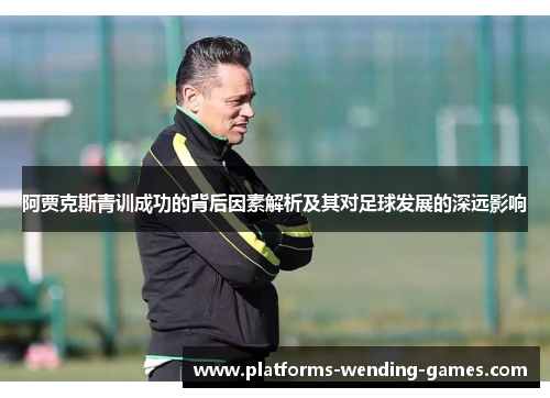 阿贾克斯青训成功的背后因素解析及其对足球发展的深远影响