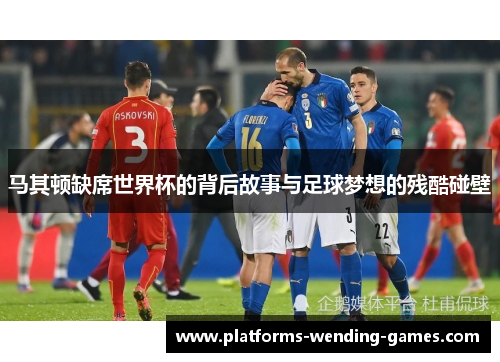 马其顿缺席世界杯的背后故事与足球梦想的残酷碰壁