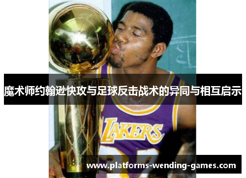 魔术师约翰逊快攻与足球反击战术的异同与相互启示